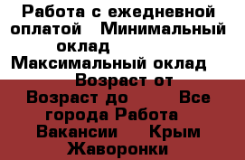 Работа с ежедневной оплатой › Минимальный оклад ­ 30 000 › Максимальный оклад ­ 100 000 › Возраст от ­ 18 › Возраст до ­ 40 - Все города Работа » Вакансии   . Крым,Жаворонки